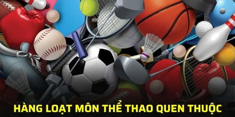 Thưởng thức hàng loạt môn Thể thao quen thuộc